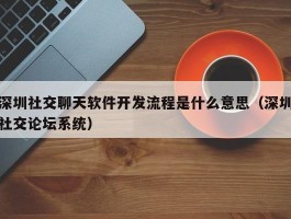 深圳社交聊天软件开发流程（深圳社交论坛系统）