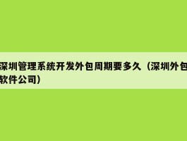 深圳管理系统开发外包周期要多久（深圳外包软件公司）