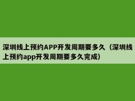 深圳线上预约APP开发周期要多久（深圳线上预约app开发周期要多久完成）