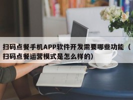 扫码点餐手机APP软件开发需要哪些功能（扫码点餐运营模式是怎么样的）