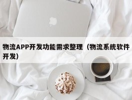 物流APP开发功能需求整理（物流系统软件开发）