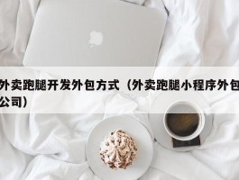 外卖跑腿开发外包方式（外卖跑腿小程序外包公司）