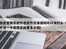 信息管理系统外包软件开发源码可以交付么（外包一个管理系统要多少钱）