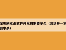 深圳剧本杀软件开发周期要多久（深圳开一家剧本杀）