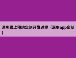 深圳线上预约定制开发过程（深圳app定制）