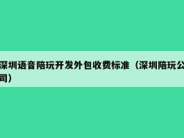 深圳语音陪玩开发外包收费标准（深圳陪玩公司）