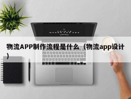 物流APP制作流程是什么（物流app设计）