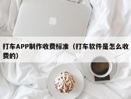打车APP制作收费标准（打车软件是怎么收费的）
