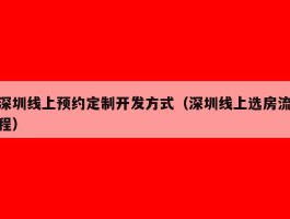 深圳线上预约定制开发方式（深圳线上选房流程）