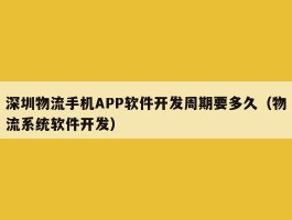 深圳物流手机APP软件开发周期要多久（物流系统软件开发）