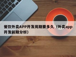 餐饮外卖APP开发周期要多久（外卖app开发前期分析）