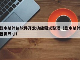 剧本杀外包软件开发功能需求整理（剧本杀外包装尺寸）