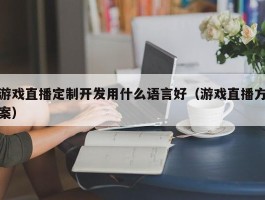 游戏直播定制开发用什么语言好（游戏直播方案）