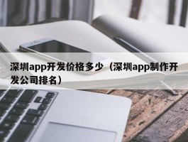 深圳app开发价格多少（深圳app制作开发公司排名）