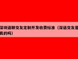 深圳语聊交友定制开发收费标准（深语交友是真的吗）