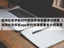 深圳社交手机APP软件开发需要多少预算（深圳社交手机app软件开发需要多少预算费）