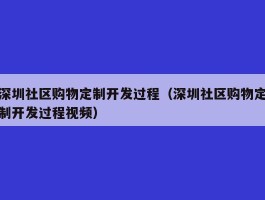 深圳社区购物定制开发过程（深圳社区购物定制开发过程视频）