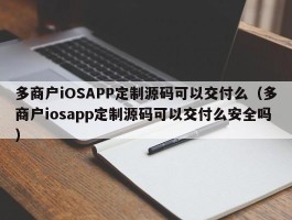 多商户iOSAPP定制源码可以交付么（多商户iosapp定制源码可以交付么安全吗）