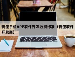 物流手机APP软件开发收费标准（物流软件开发商）