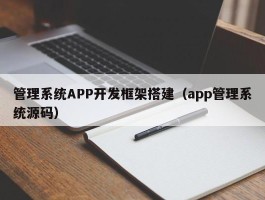 管理系统APP开发框架搭建（app管理系统源码）