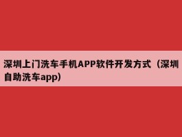 深圳上门洗车手机APP软件开发方式（深圳自助洗车app）