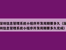 深圳信息管理系统小程序开发周期要多久（深圳信息管理系统小程序开发周期要多久完成）