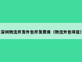 深圳物流开发外包开发费用（物流外包项目）