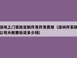 深圳上门家政定制开发开发费用（深圳开家政公司大概要投资多少钱）