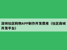 深圳社区购物APP制作开发费用（社区商城开发平台）