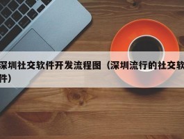 深圳社交软件开发流程（深圳流行的社交软件）