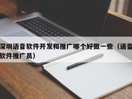 深圳语音软件开发和推广哪个好做一些（语音软件推广员）