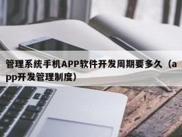 管理系统手机APP软件开发周期要多久（app开发管理制度）