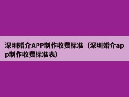 深圳婚介APP制作收费标准（深圳婚介app制作收费标准表）