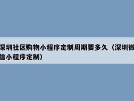 深圳社区购物小程序定制周期要多久（深圳微信小程序定制）
