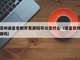 深圳语音定制开发源码可以交付么（语音软件源码）