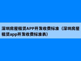 深圳房屋租赁APP开发收费标准（深圳房屋租赁app开发收费标准表）