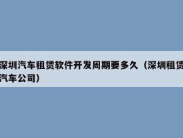 深圳汽车租赁软件开发周期要多久（深圳租赁汽车公司）