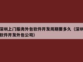 深圳上门服务外包软件开发周期要多久（深圳软件开发外包公司）