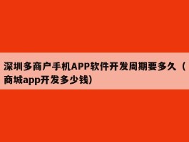 深圳多商户手机APP软件开发周期要多久（商城app开发多少钱）