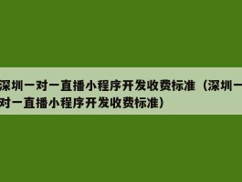 深圳一对一直播小程序开发收费标准（深圳一对一直播小程序开发收费标准）