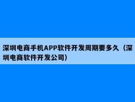 深圳电商手机APP软件开发周期要多久（深圳电商软件开发公司）