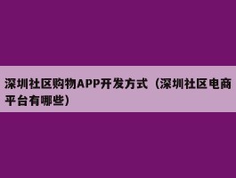 深圳社区购物APP开发方式（深圳社区电商平台有哪些）