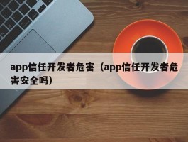 app信任开发者危害（app信任开发者危害安全吗）