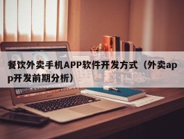 餐饮外卖手机APP软件开发方式（外卖app开发前期分析）