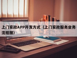 上门家政APP开发方式（上门家政服务业务流程图）