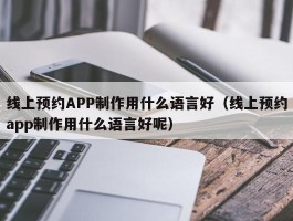 线上预约APP制作用什么语言好（线上预约app制作用什么语言好呢）
