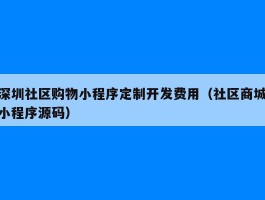 深圳社区购物小程序定制开发费用（社区商城小程序源码）