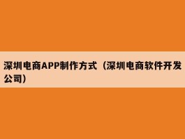深圳电商APP制作方式（深圳电商软件开发公司）