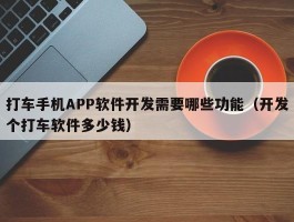 打车手机APP软件开发需要哪些功能（开发个打车软件多少钱）