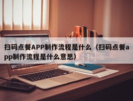 扫码点餐APP制作流程是什么（扫码点餐app制作流程是什么意思）
